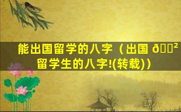 能出国留学的八字（出国 🌲 留学生的八字!(转载)）